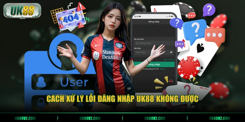 Cách xử lý lỗi đăng nhập UK88 không được