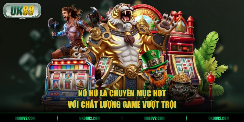 Nổ hũ là chuyên mục hot với chất lượng game vượt trội